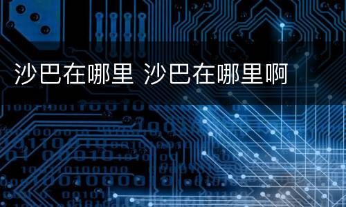 沙巴在哪里 沙巴在哪里啊