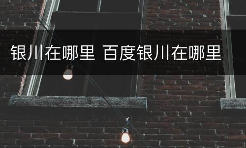 银川在哪里 百度银川在哪里