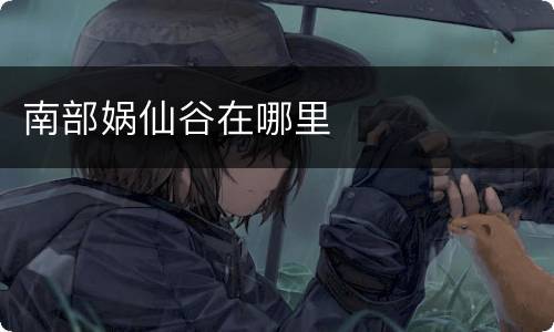 南部娲仙谷在哪里