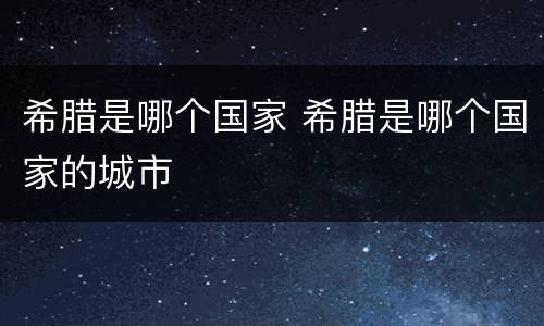 希腊是哪个国家 希腊是哪个国家的城市