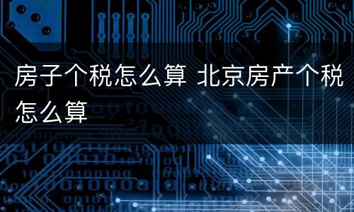 房子个税怎么算 北京房产个税怎么算