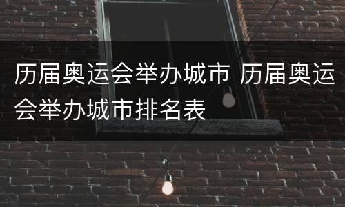 历届奥运会举办城市 历届奥运会举办城市排名表