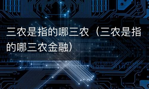 三农是指的哪三农（三农是指的哪三农金融）