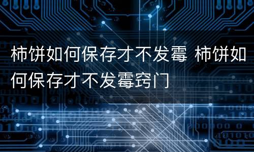 柿饼如何保存才不发霉 柿饼如何保存才不发霉窍门