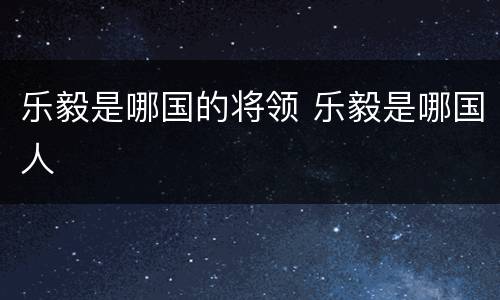 乐毅是哪国的将领 乐毅是哪国人