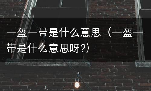 一盔一带是什么意思（一盔一带是什么意思呀?）