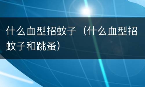 什么血型招蚊子（什么血型招蚊子和跳蚤）