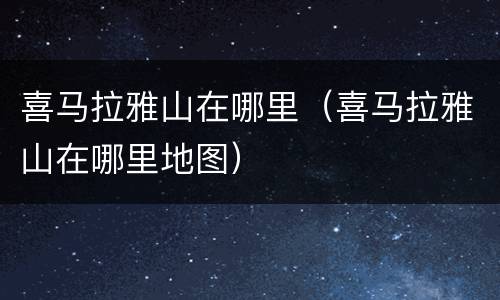 喜马拉雅山在哪里（喜马拉雅山在哪里地图）