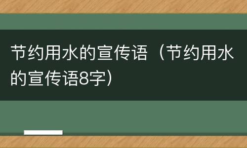 节约用水的宣传语（节约用水的宣传语8字）