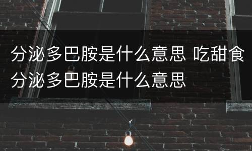 分泌多巴胺是什么意思 吃甜食分泌多巴胺是什么意思
