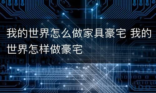 我的世界怎么做家具豪宅 我的世界怎样做豪宅