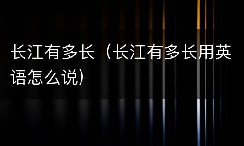 长江有多长（长江有多长用英语怎么说）