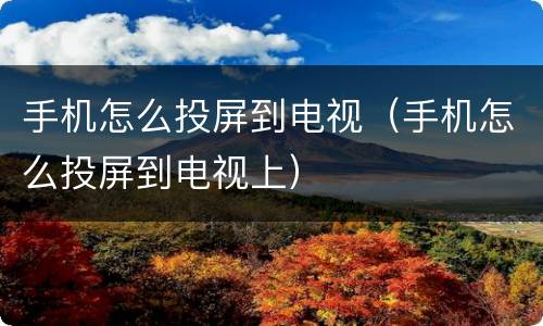 手机怎么投屏到电视（手机怎么投屏到电视上）