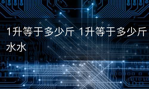 1升等于多少斤 1升等于多少斤水水