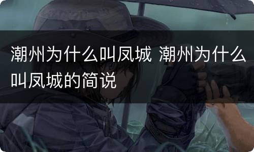 潮州为什么叫凤城 潮州为什么叫凤城的简说