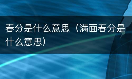 春分是什么意思（满面春分是什么意思）
