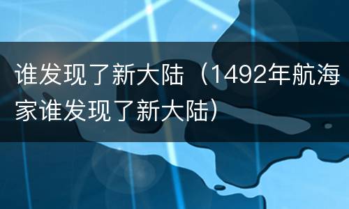 谁发现了新大陆（1492年航海家谁发现了新大陆）