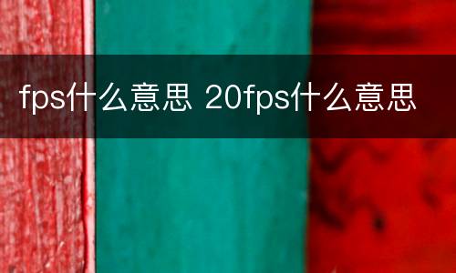 fps什么意思 20fps什么意思