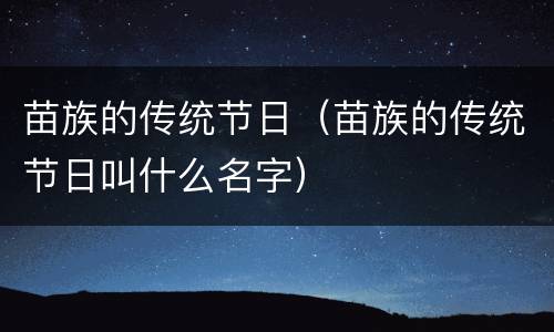 苗族的传统节日（苗族的传统节日叫什么名字）