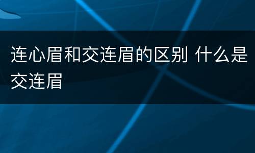 连心眉和交连眉的区别 什么是交连眉