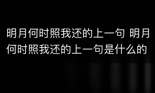明月何时照我还的上一句 明月何时照我还的上一句是什么的短视频