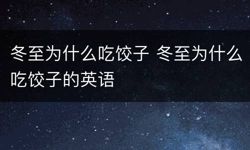冬至为什么吃饺子 冬至为什么吃饺子的英语