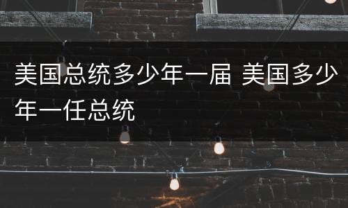 美国总统多少年一届 美国多少年一任总统