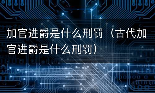 加官进爵是什么刑罚（古代加官进爵是什么刑罚）