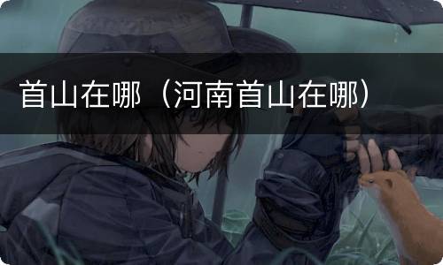 首山在哪（河南首山在哪）