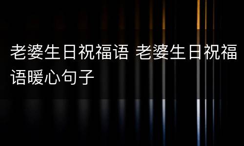 老婆生日祝福语 老婆生日祝福语暖心句子