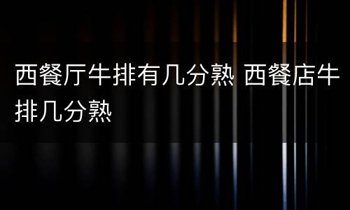 西餐厅牛排有几分熟 西餐店牛排几分熟