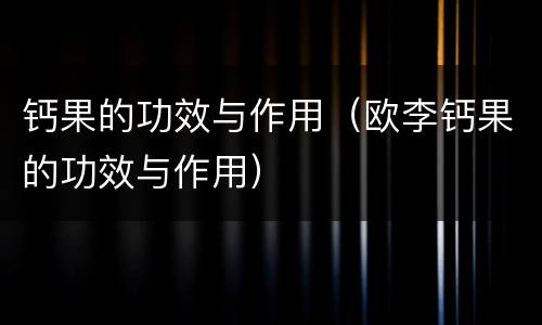 钙果的功效与作用（欧李钙果的功效与作用）