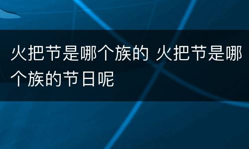 火把节是哪个族的 火把节是哪个族的节日呢