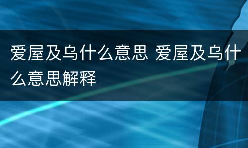 爱屋及乌什么意思 爱屋及乌什么意思解释