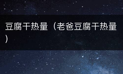 豆腐干热量（老爸豆腐干热量）