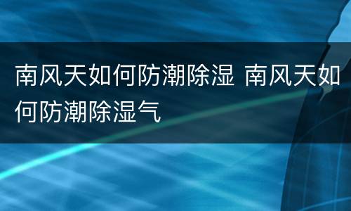 南风天如何防潮除湿 南风天如何防潮除湿气