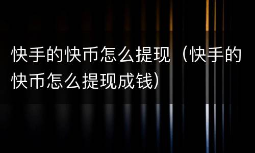 快手的快币怎么提现（快手的快币怎么提现成钱）