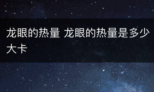 龙眼的热量 龙眼的热量是多少大卡