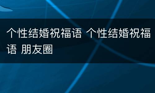 个性结婚祝福语 个性结婚祝福语 朋友圈