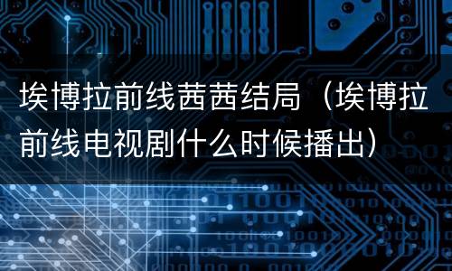 埃博拉前线茜茜结局（埃博拉前线电视剧什么时候播出）