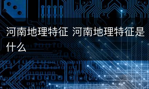 河南地理特征 河南地理特征是什么