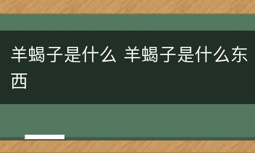 羊蝎子是什么 羊蝎子是什么东西