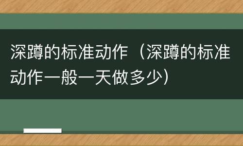 深蹲的标准动作（深蹲的标准动作一般一天做多少）