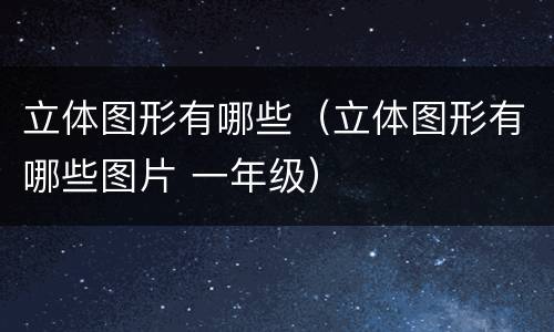 立体图形有哪些（立体图形有哪些图片 一年级）