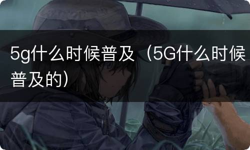5g什么时候普及（5G什么时候普及的）
