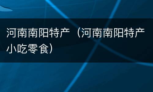 河南南阳特产（河南南阳特产小吃零食）