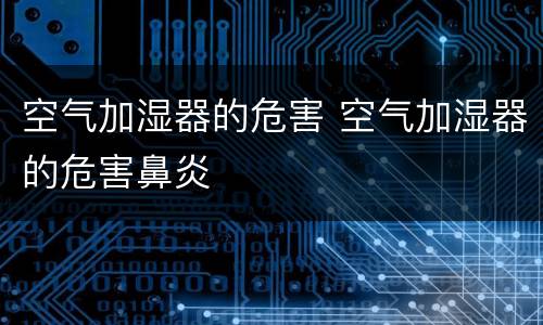 空气加湿器的危害 空气加湿器的危害鼻炎