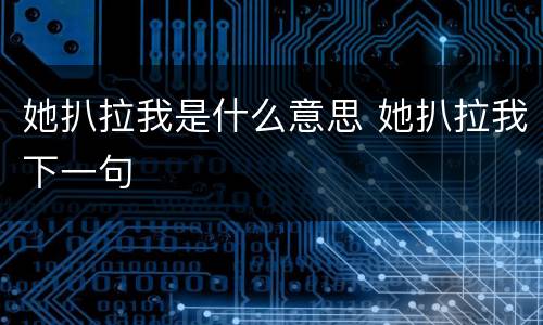 她扒拉我是什么意思 她扒拉我下一句