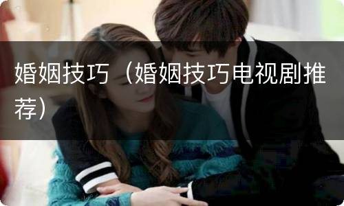 婚姻技巧（婚姻技巧电视剧推荐）