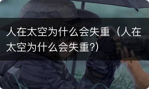 人在太空为什么会失重（人在太空为什么会失重?）